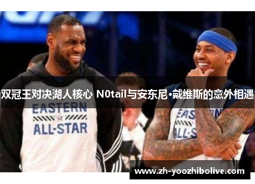 双冠王对决湖人核心 N0tail与安东尼·戴维斯的意外相遇
