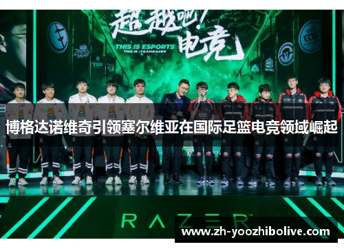 博格达诺维奇引领塞尔维亚在国际足篮电竞领域崛起