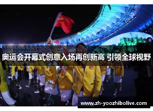 奥运会开幕式创意入场再创新高 引领全球视野
